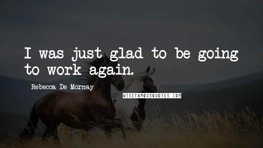 Rebecca De Mornay Quotes: I was just glad to be going to work again.