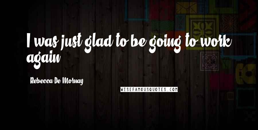 Rebecca De Mornay Quotes: I was just glad to be going to work again.