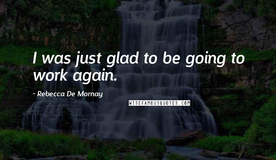 Rebecca De Mornay Quotes: I was just glad to be going to work again.