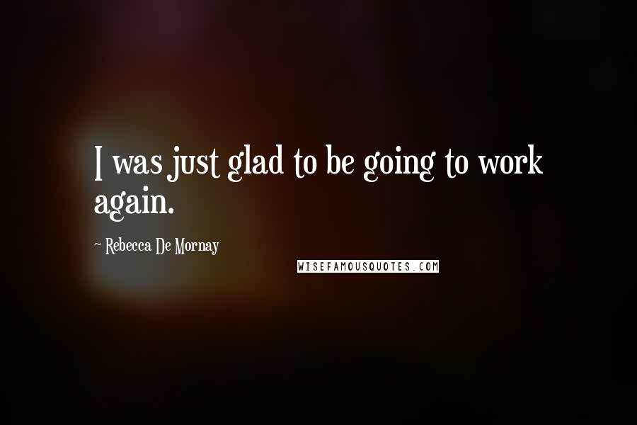 Rebecca De Mornay Quotes: I was just glad to be going to work again.