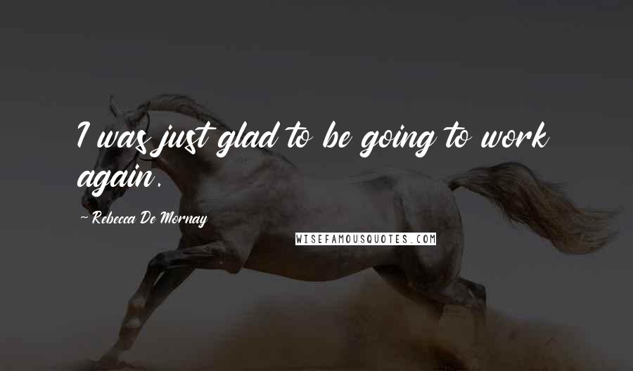 Rebecca De Mornay Quotes: I was just glad to be going to work again.