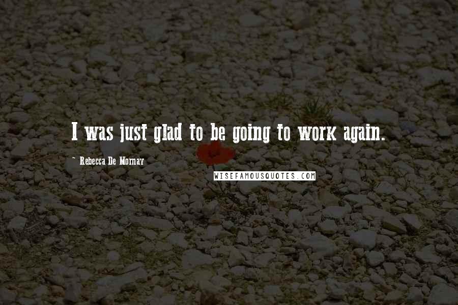 Rebecca De Mornay Quotes: I was just glad to be going to work again.