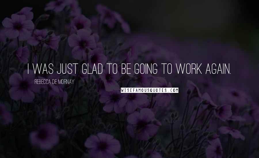 Rebecca De Mornay Quotes: I was just glad to be going to work again.