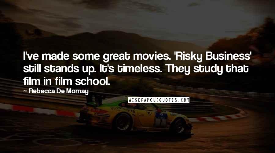 Rebecca De Mornay Quotes: I've made some great movies. 'Risky Business' still stands up. It's timeless. They study that film in film school.