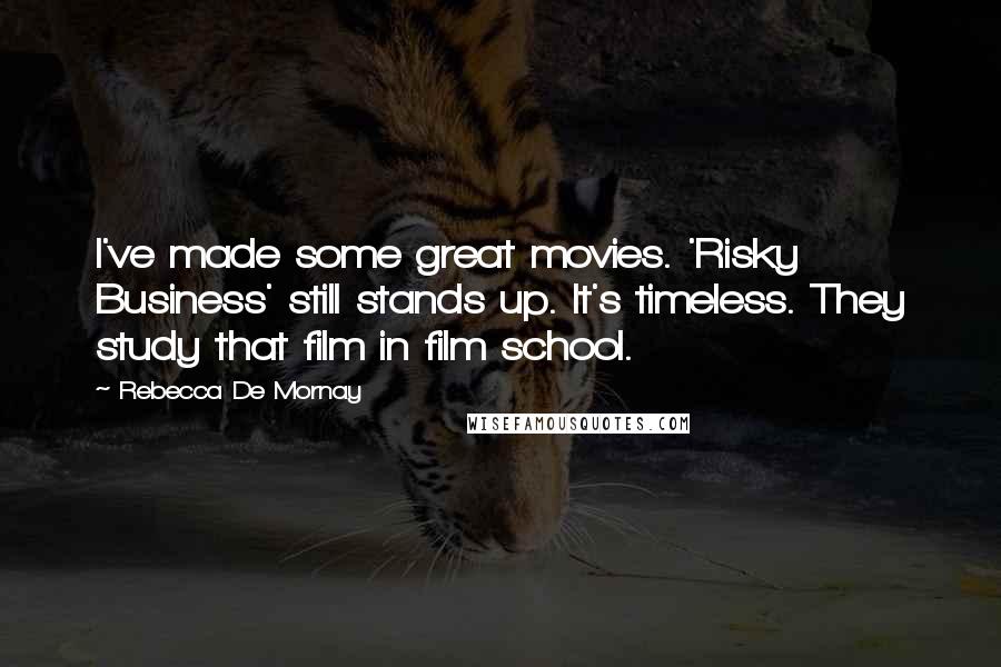 Rebecca De Mornay Quotes: I've made some great movies. 'Risky Business' still stands up. It's timeless. They study that film in film school.