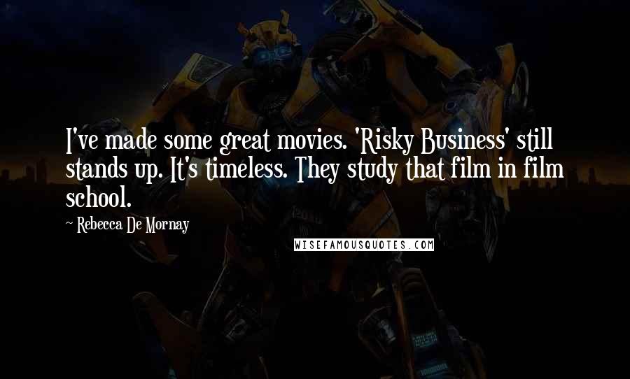 Rebecca De Mornay Quotes: I've made some great movies. 'Risky Business' still stands up. It's timeless. They study that film in film school.