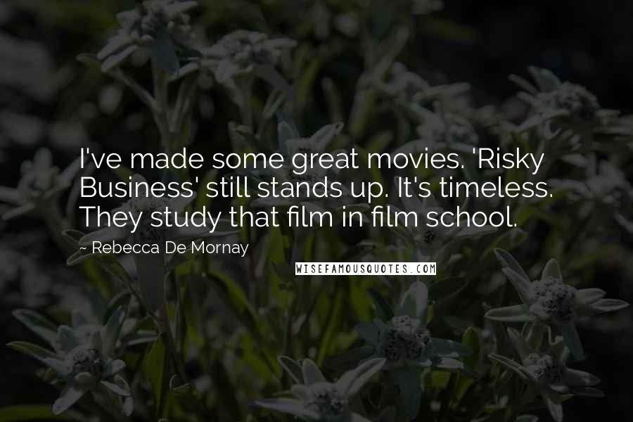 Rebecca De Mornay Quotes: I've made some great movies. 'Risky Business' still stands up. It's timeless. They study that film in film school.