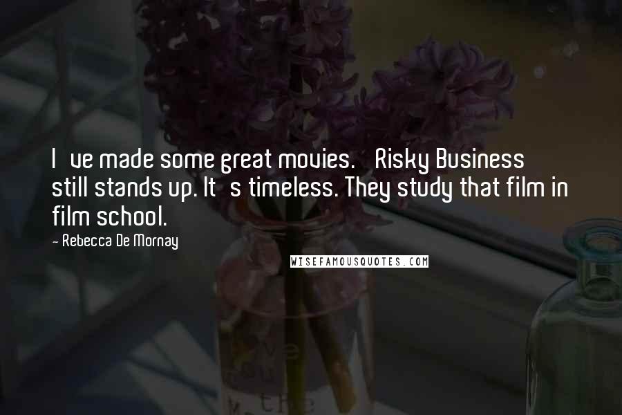 Rebecca De Mornay Quotes: I've made some great movies. 'Risky Business' still stands up. It's timeless. They study that film in film school.