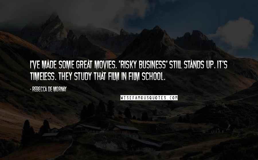 Rebecca De Mornay Quotes: I've made some great movies. 'Risky Business' still stands up. It's timeless. They study that film in film school.