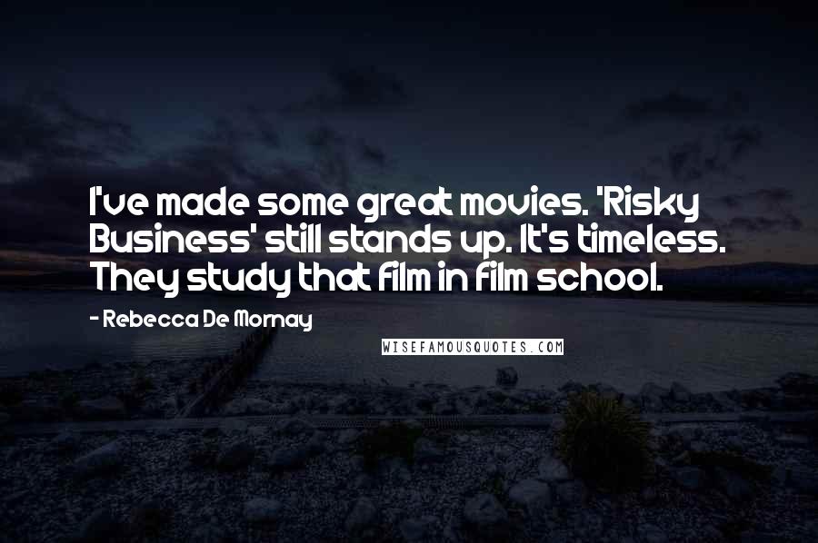 Rebecca De Mornay Quotes: I've made some great movies. 'Risky Business' still stands up. It's timeless. They study that film in film school.