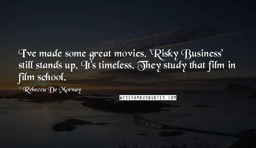 Rebecca De Mornay Quotes: I've made some great movies. 'Risky Business' still stands up. It's timeless. They study that film in film school.