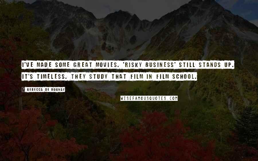Rebecca De Mornay Quotes: I've made some great movies. 'Risky Business' still stands up. It's timeless. They study that film in film school.