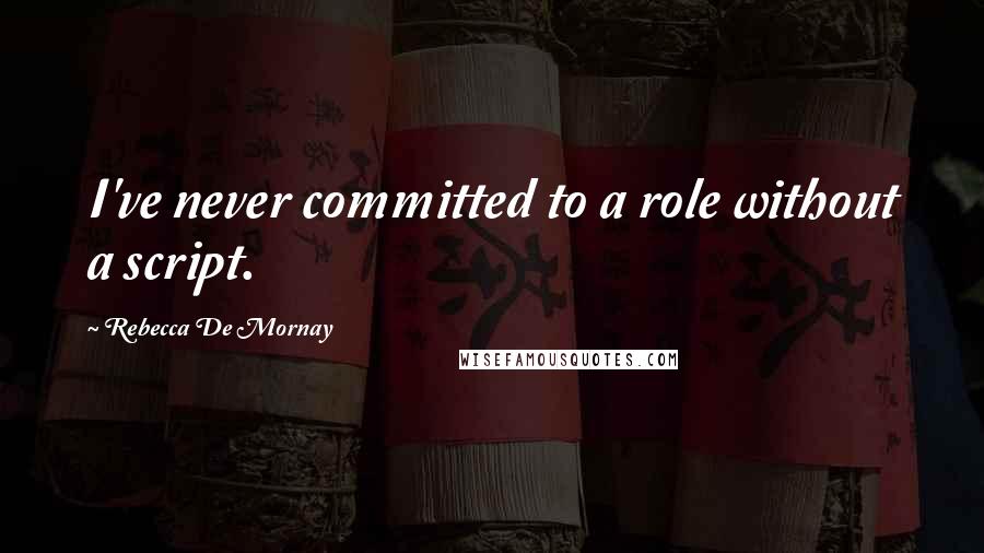 Rebecca De Mornay Quotes: I've never committed to a role without a script.