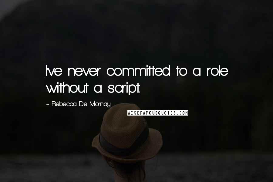 Rebecca De Mornay Quotes: I've never committed to a role without a script.