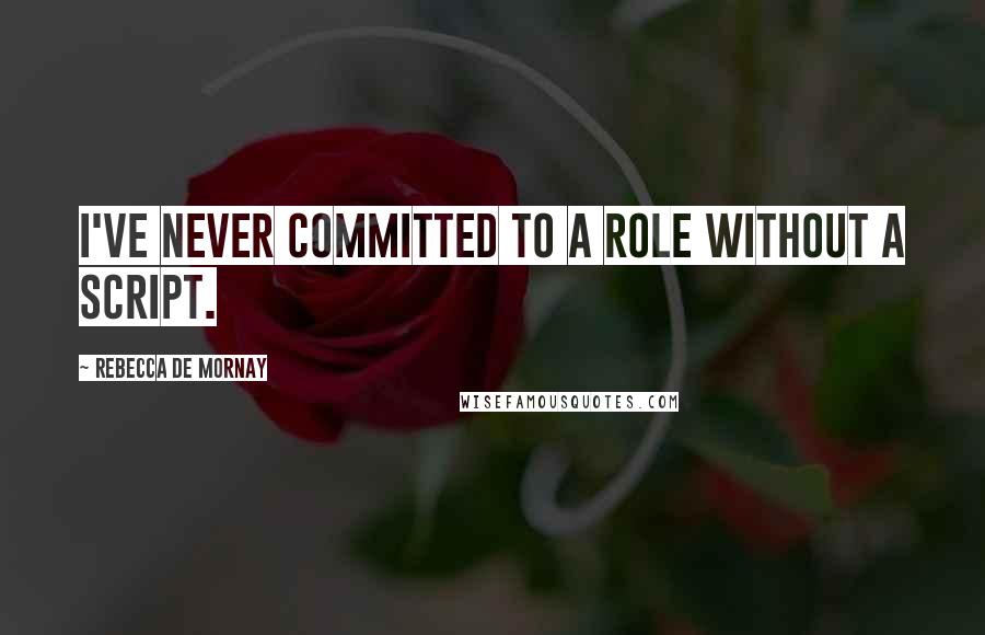 Rebecca De Mornay Quotes: I've never committed to a role without a script.