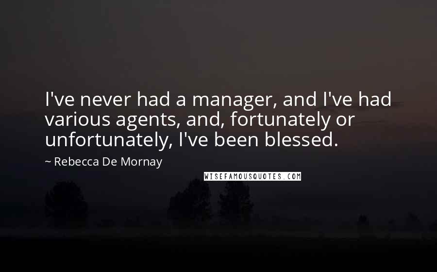 Rebecca De Mornay Quotes: I've never had a manager, and I've had various agents, and, fortunately or unfortunately, I've been blessed.