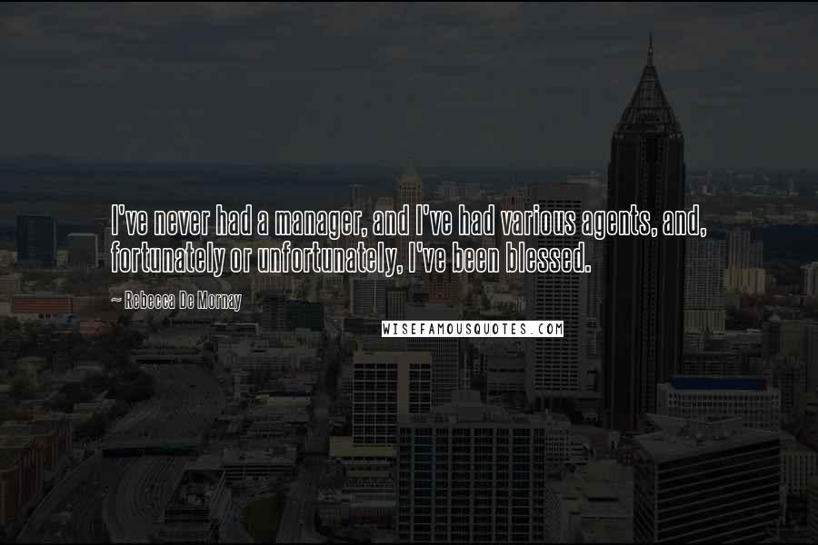 Rebecca De Mornay Quotes: I've never had a manager, and I've had various agents, and, fortunately or unfortunately, I've been blessed.
