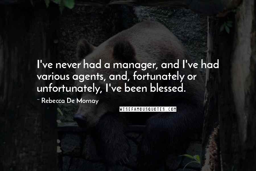 Rebecca De Mornay Quotes: I've never had a manager, and I've had various agents, and, fortunately or unfortunately, I've been blessed.