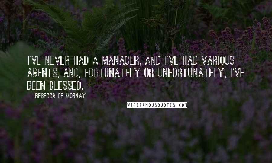 Rebecca De Mornay Quotes: I've never had a manager, and I've had various agents, and, fortunately or unfortunately, I've been blessed.