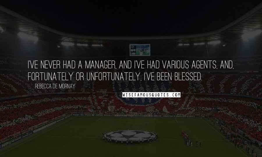 Rebecca De Mornay Quotes: I've never had a manager, and I've had various agents, and, fortunately or unfortunately, I've been blessed.