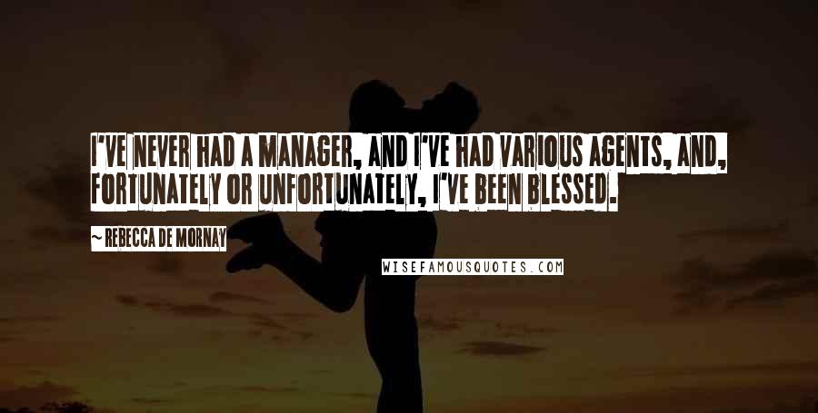 Rebecca De Mornay Quotes: I've never had a manager, and I've had various agents, and, fortunately or unfortunately, I've been blessed.