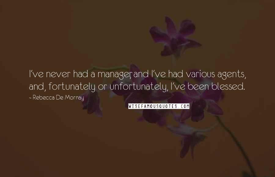 Rebecca De Mornay Quotes: I've never had a manager, and I've had various agents, and, fortunately or unfortunately, I've been blessed.