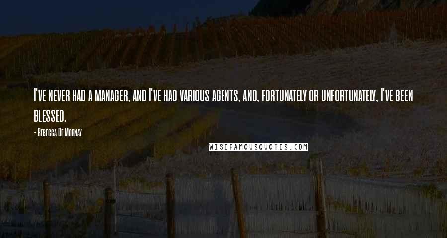Rebecca De Mornay Quotes: I've never had a manager, and I've had various agents, and, fortunately or unfortunately, I've been blessed.