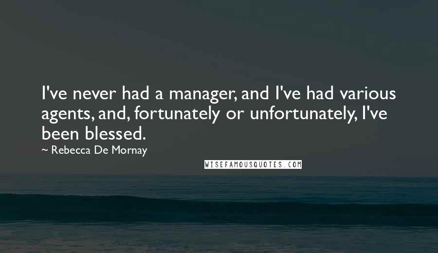 Rebecca De Mornay Quotes: I've never had a manager, and I've had various agents, and, fortunately or unfortunately, I've been blessed.