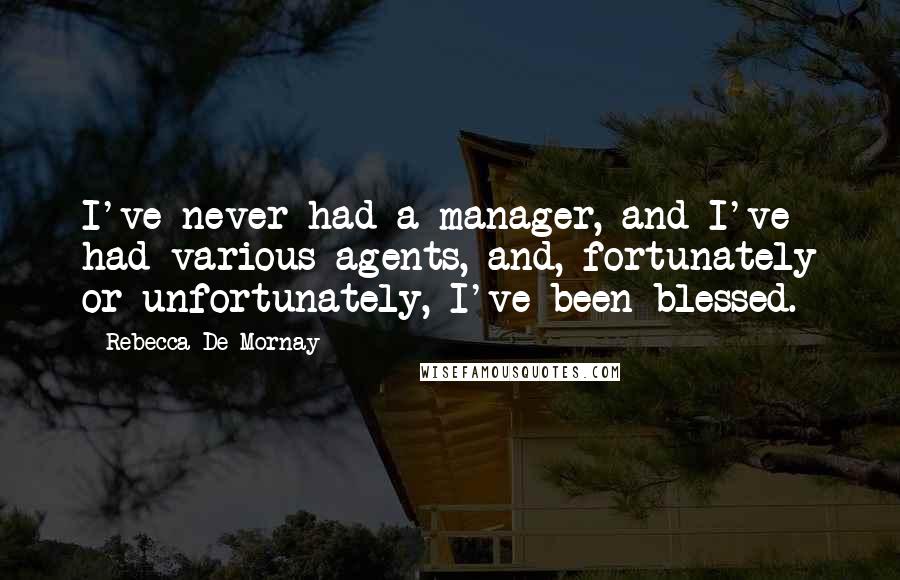 Rebecca De Mornay Quotes: I've never had a manager, and I've had various agents, and, fortunately or unfortunately, I've been blessed.