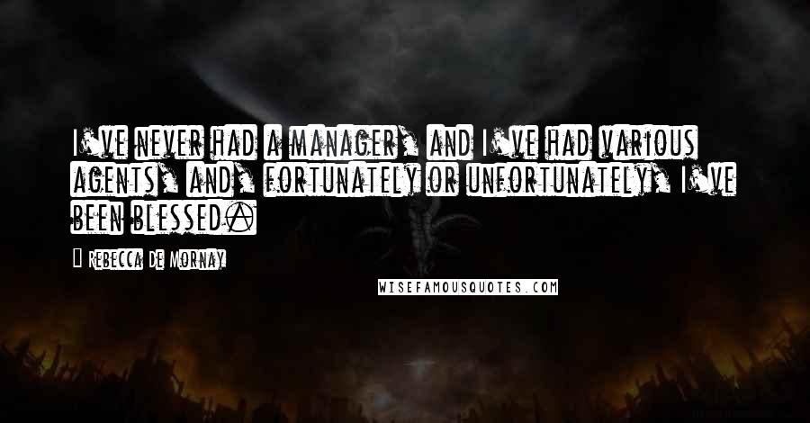 Rebecca De Mornay Quotes: I've never had a manager, and I've had various agents, and, fortunately or unfortunately, I've been blessed.