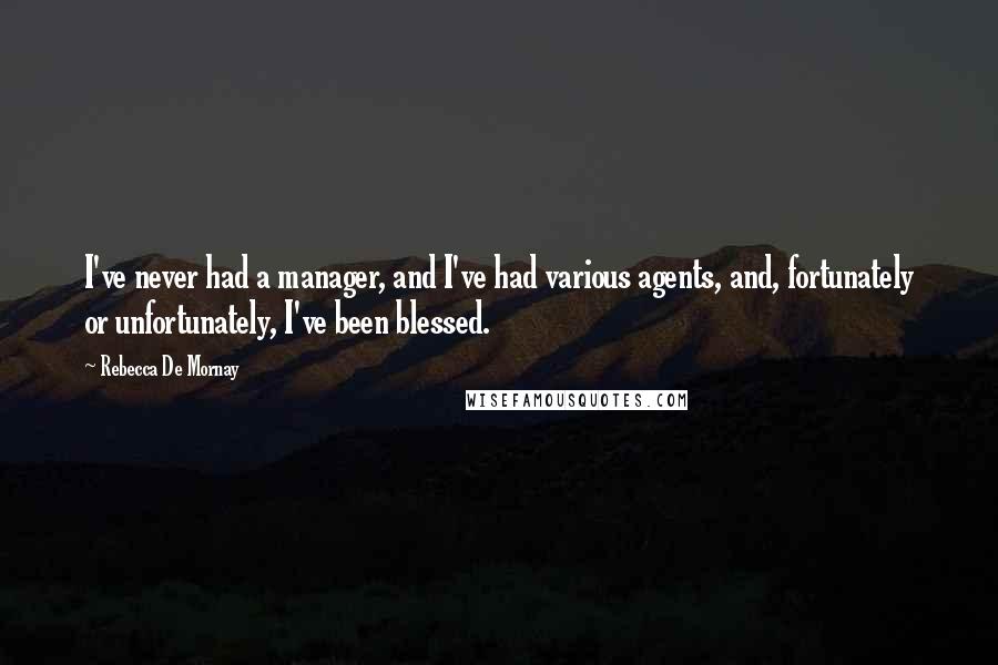 Rebecca De Mornay Quotes: I've never had a manager, and I've had various agents, and, fortunately or unfortunately, I've been blessed.
