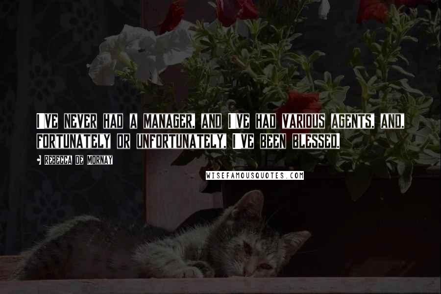Rebecca De Mornay Quotes: I've never had a manager, and I've had various agents, and, fortunately or unfortunately, I've been blessed.