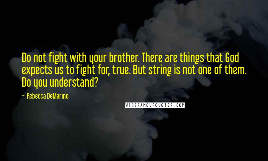 Rebecca DeMarino Quotes: Do not fight with your brother. There are things that God expects us to fight for, true. But string is not one of them. Do you understand?