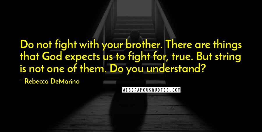 Rebecca DeMarino Quotes: Do not fight with your brother. There are things that God expects us to fight for, true. But string is not one of them. Do you understand?