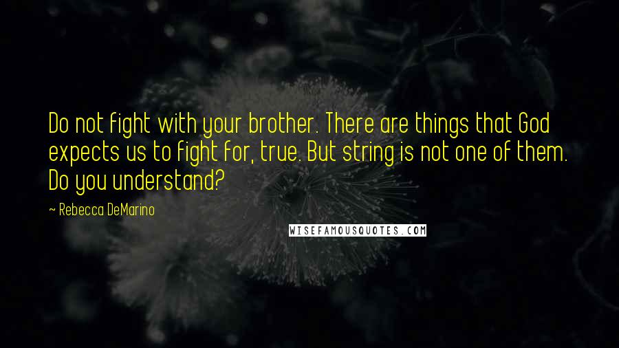 Rebecca DeMarino Quotes: Do not fight with your brother. There are things that God expects us to fight for, true. But string is not one of them. Do you understand?