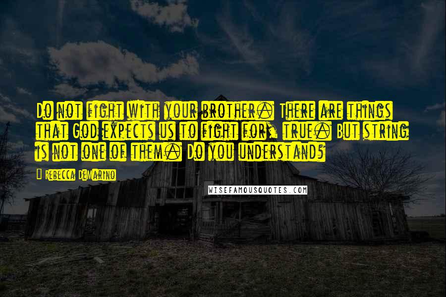 Rebecca DeMarino Quotes: Do not fight with your brother. There are things that God expects us to fight for, true. But string is not one of them. Do you understand?