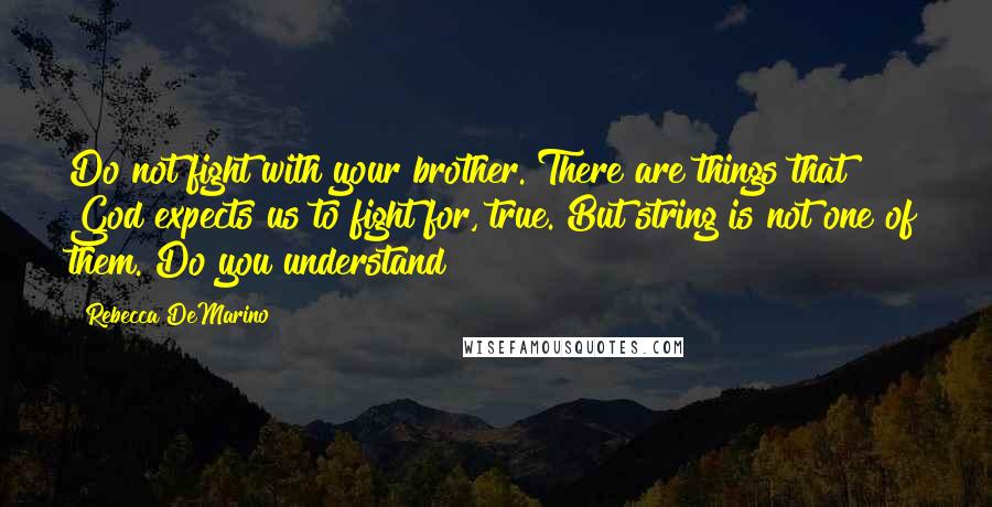 Rebecca DeMarino Quotes: Do not fight with your brother. There are things that God expects us to fight for, true. But string is not one of them. Do you understand?