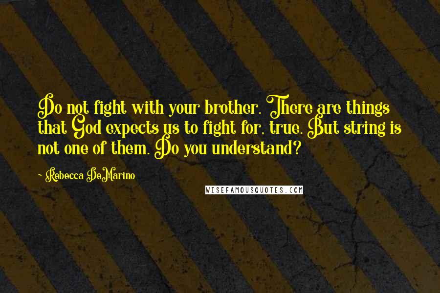 Rebecca DeMarino Quotes: Do not fight with your brother. There are things that God expects us to fight for, true. But string is not one of them. Do you understand?