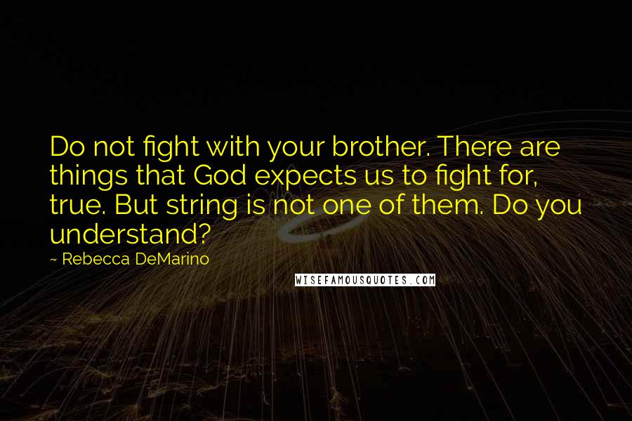 Rebecca DeMarino Quotes: Do not fight with your brother. There are things that God expects us to fight for, true. But string is not one of them. Do you understand?