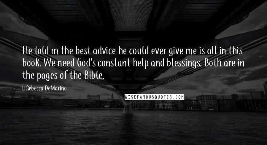 Rebecca DeMarino Quotes: He told m the best advice he could ever give me is all in this book. We need God's constant help and blessings. Both are in the pages of the Bible.