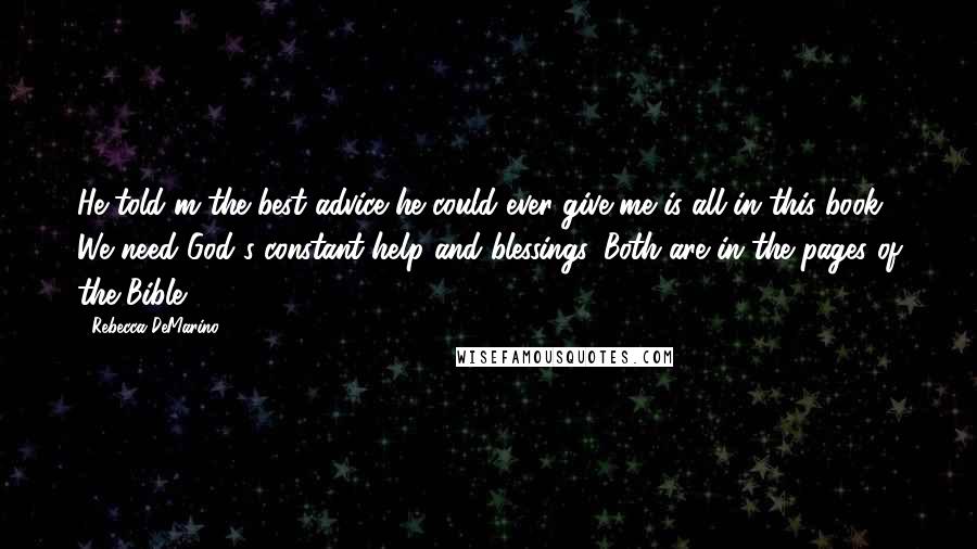 Rebecca DeMarino Quotes: He told m the best advice he could ever give me is all in this book. We need God's constant help and blessings. Both are in the pages of the Bible.