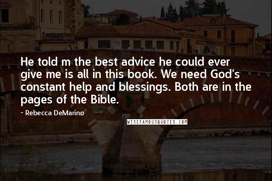 Rebecca DeMarino Quotes: He told m the best advice he could ever give me is all in this book. We need God's constant help and blessings. Both are in the pages of the Bible.