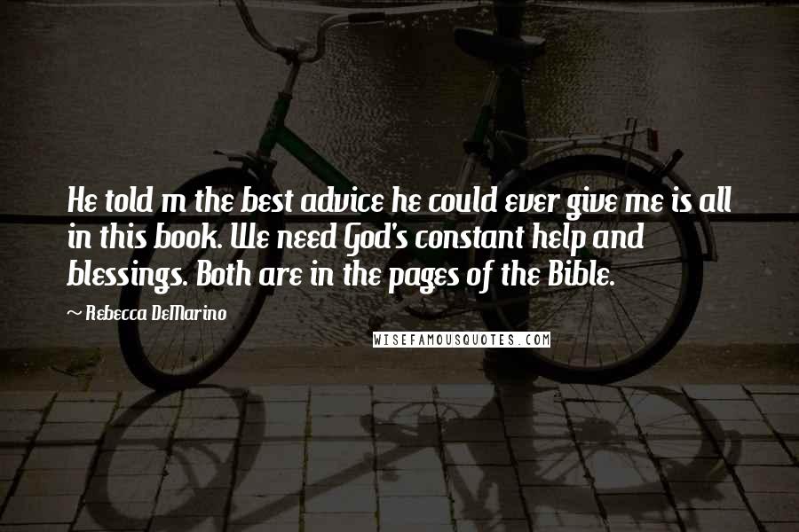 Rebecca DeMarino Quotes: He told m the best advice he could ever give me is all in this book. We need God's constant help and blessings. Both are in the pages of the Bible.