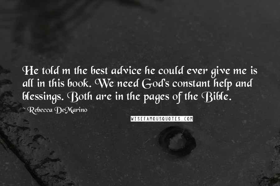 Rebecca DeMarino Quotes: He told m the best advice he could ever give me is all in this book. We need God's constant help and blessings. Both are in the pages of the Bible.