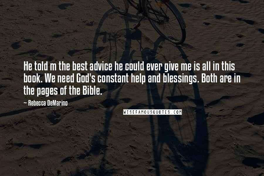 Rebecca DeMarino Quotes: He told m the best advice he could ever give me is all in this book. We need God's constant help and blessings. Both are in the pages of the Bible.