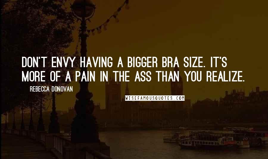 Rebecca Donovan Quotes: Don't envy having a bigger bra size. It's more of a pain in the ass than you realize.