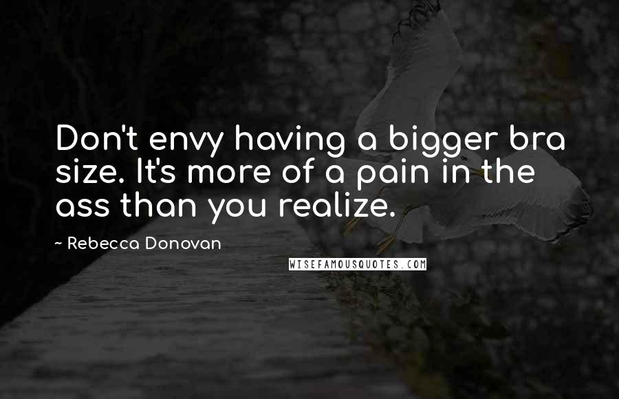 Rebecca Donovan Quotes: Don't envy having a bigger bra size. It's more of a pain in the ass than you realize.