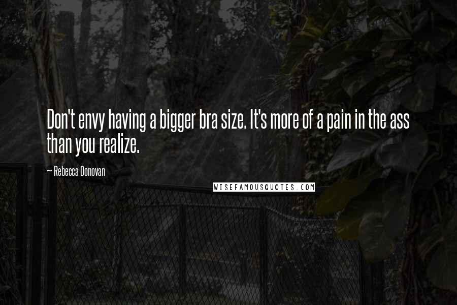 Rebecca Donovan Quotes: Don't envy having a bigger bra size. It's more of a pain in the ass than you realize.