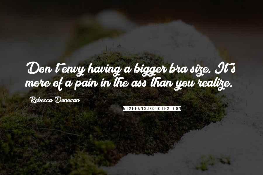 Rebecca Donovan Quotes: Don't envy having a bigger bra size. It's more of a pain in the ass than you realize.