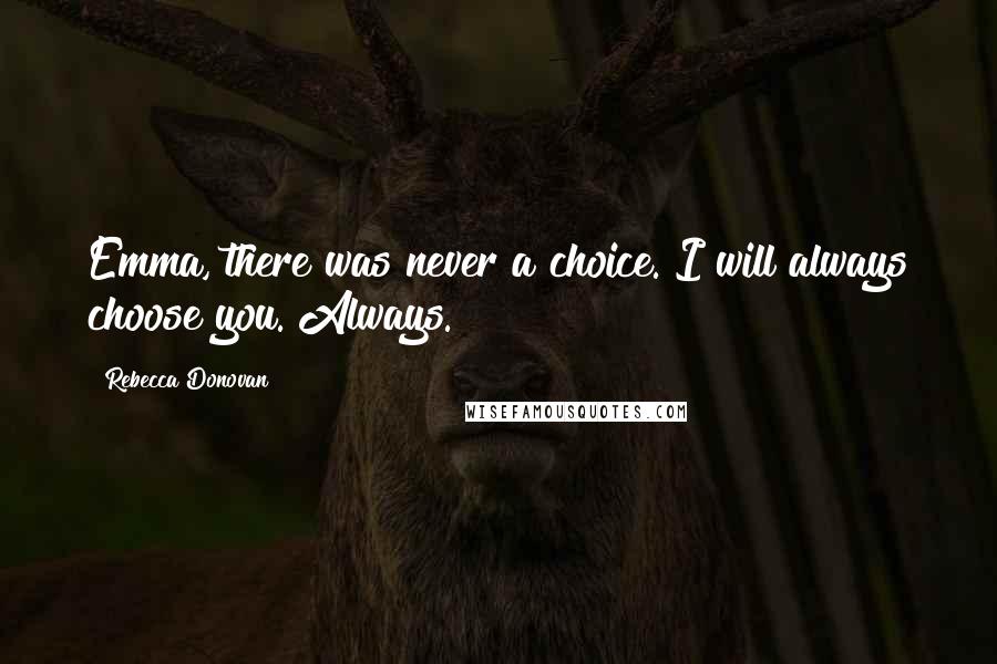 Rebecca Donovan Quotes: Emma, there was never a choice. I will always choose you. Always.